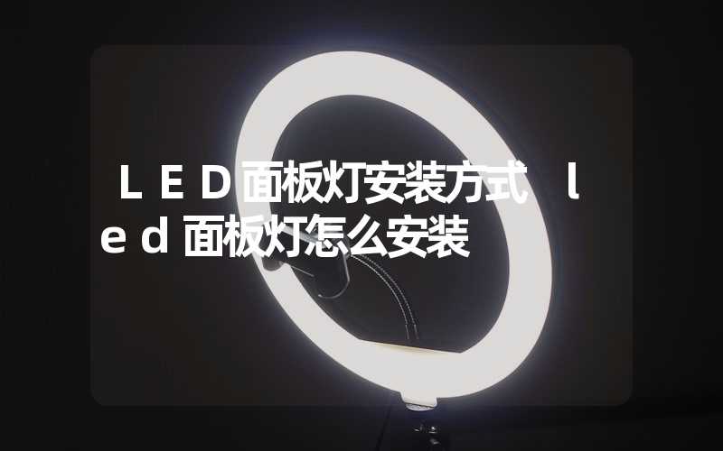 LED面板灯安装方式 led面板灯怎么安装